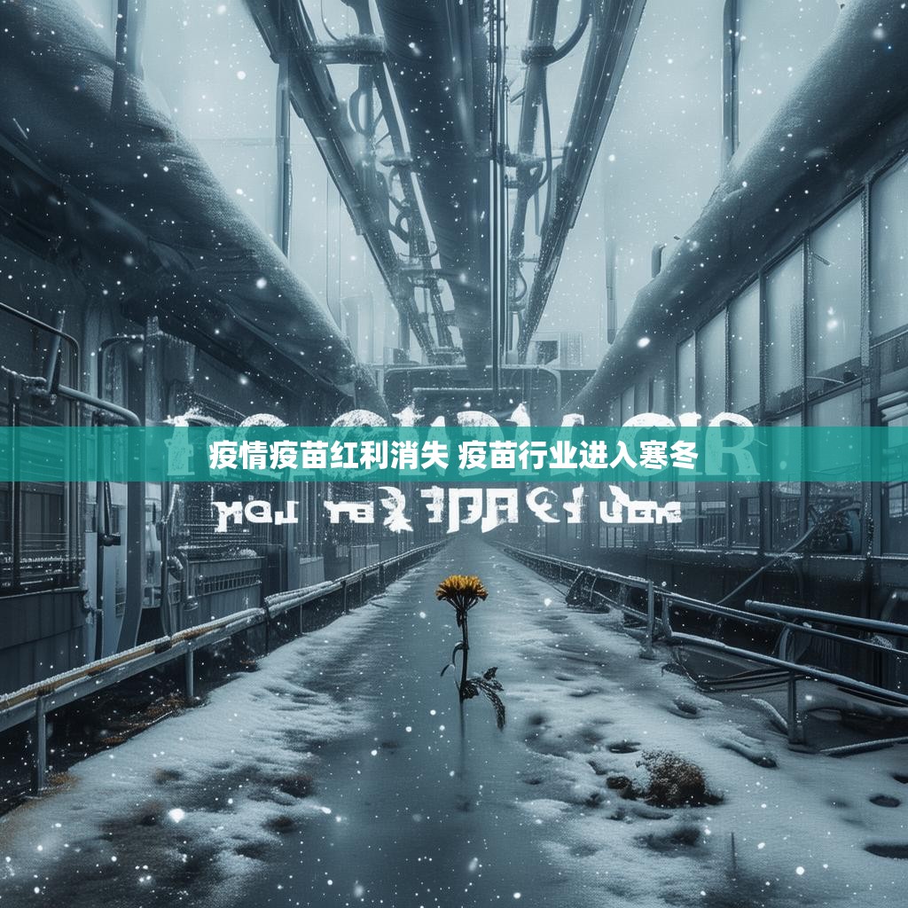 疫情疫苗红利消失 疫苗行业进入寒冬 疫情疫苗红利消失 疫苗行业进入寒冬